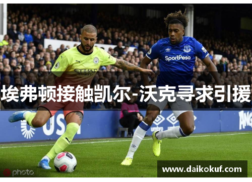 埃弗顿接触凯尔-沃克寻求引援
