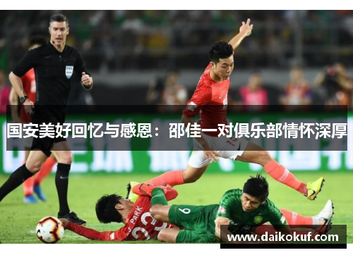 国安美好回忆与感恩：邵佳一对俱乐部情怀深厚