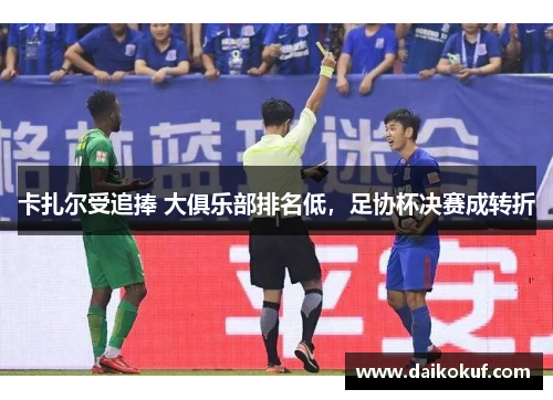 卡扎尔受追捧 大俱乐部排名低，足协杯决赛成转折