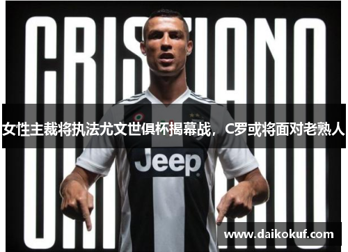 女性主裁将执法尤文世俱杯揭幕战，C罗或将面对老熟人