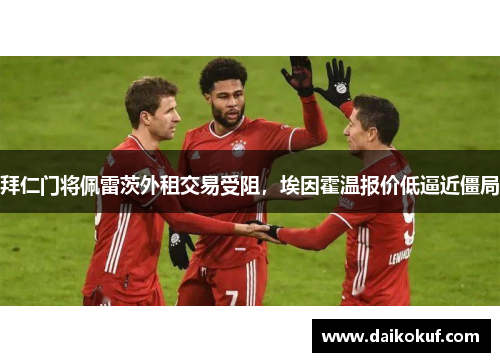 拜仁门将佩雷茨外租交易受阻，埃因霍温报价低逼近僵局