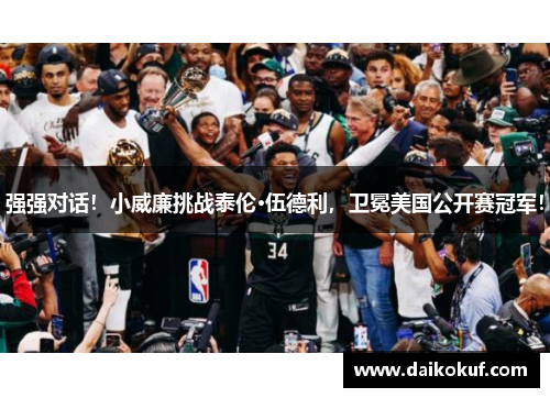 强强对话！小威廉挑战泰伦·伍德利，卫冕美国公开赛冠军！